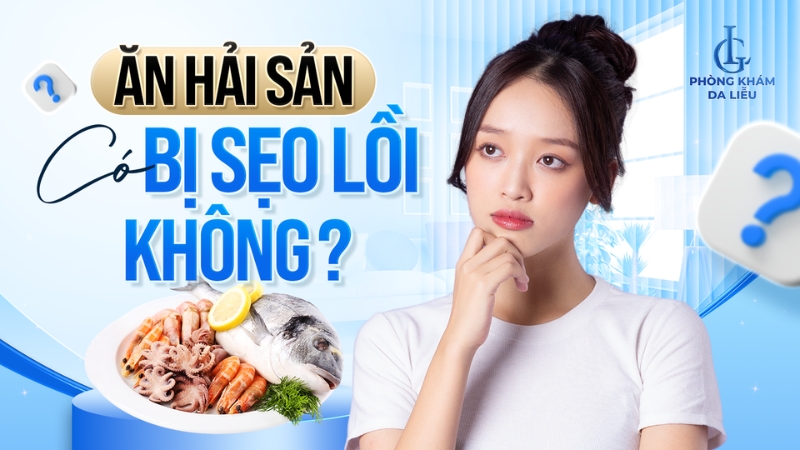 Ăn hải sản có bị sẹo lồi không?