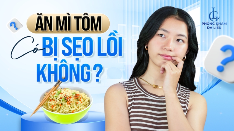 Ăn mì tôm có bị sẹo lồi không?